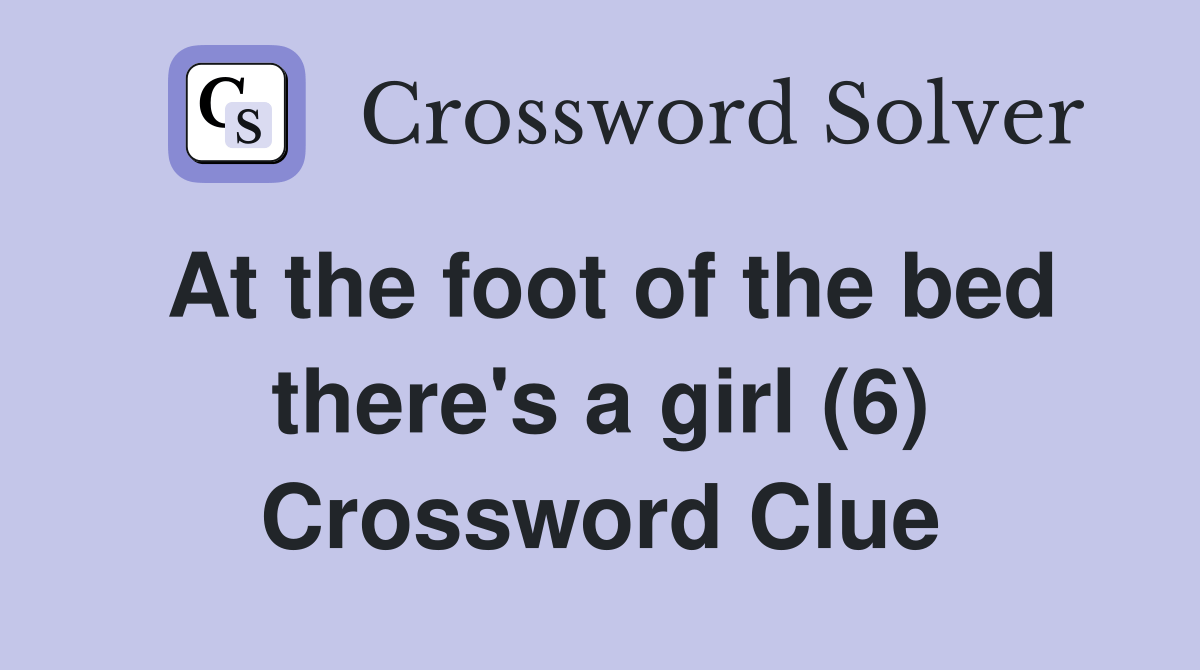 At the foot of the bed there's a girl (6) Crossword Clue Answers